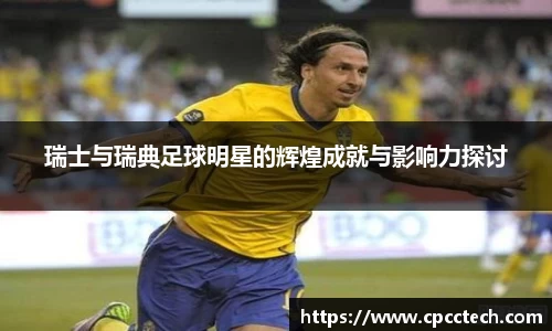 瑞士与瑞典足球明星的辉煌成就与影响力探讨
