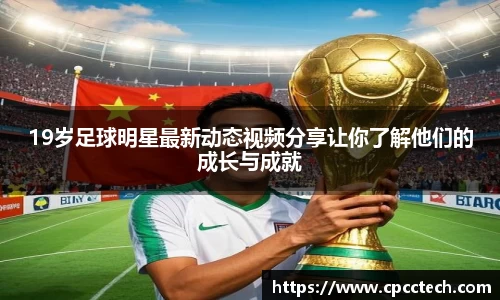 19岁足球明星最新动态视频分享让你了解他们的成长与成就