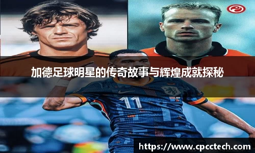 加德足球明星的传奇故事与辉煌成就探秘