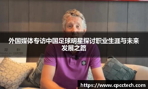 外国媒体专访中国足球明星探讨职业生涯与未来发展之路