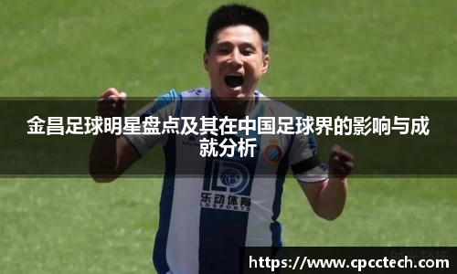 金昌足球明星盘点及其在中国足球界的影响与成就分析