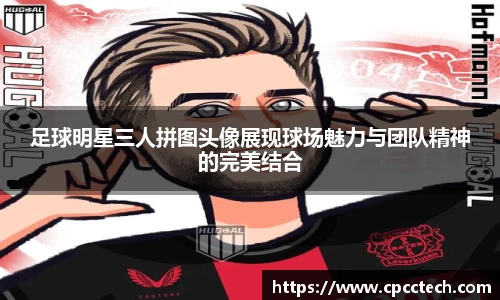 足球明星三人拼图头像展现球场魅力与团队精神的完美结合