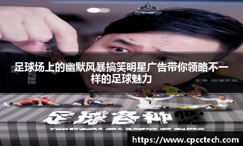 足球场上的幽默风暴搞笑明星广告带你领略不一样的足球魅力