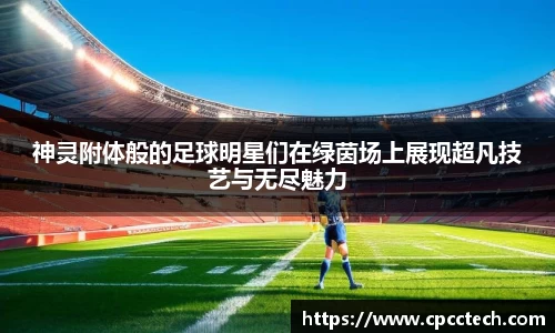 神灵附体般的足球明星们在绿茵场上展现超凡技艺与无尽魅力